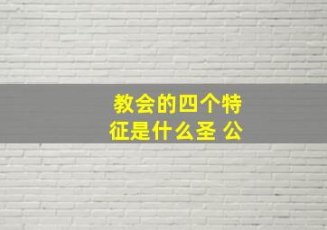 教会的四个特征是什么圣 公